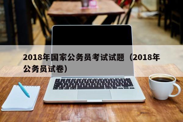 2018年国家公务员考试试题（2018年公务员试卷）