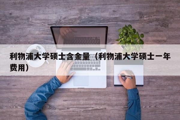 利物浦大学硕士含金量（利物浦大学硕士一年费用）