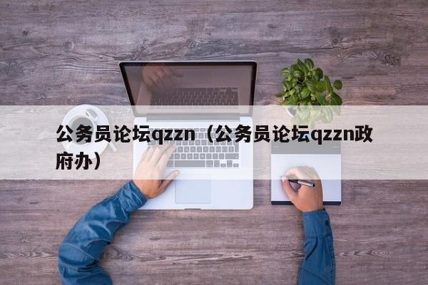 公务员论坛qzzn（公务员论坛qzzn政府办）