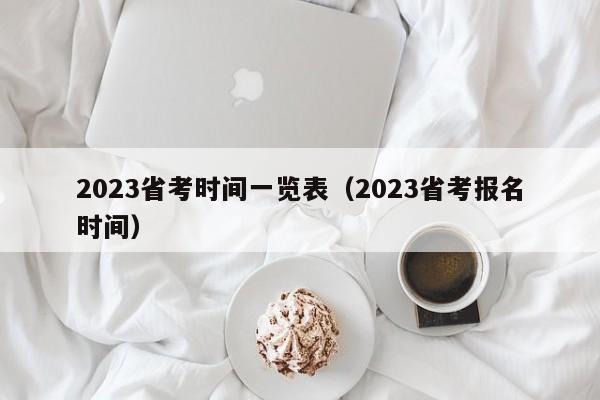 2023省考时间一览表（2023省考报名时间）