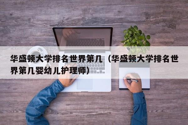 华盛顿大学排名世界第几（华盛顿大学排名世界第几婴幼儿护理师）