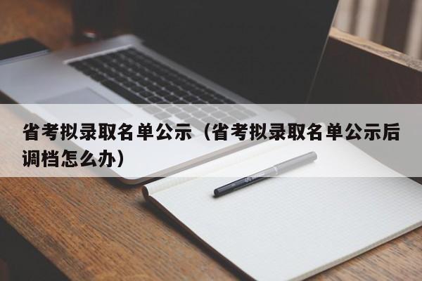 省考拟录取名单公示（省考拟录取名单公示后调档怎么办）